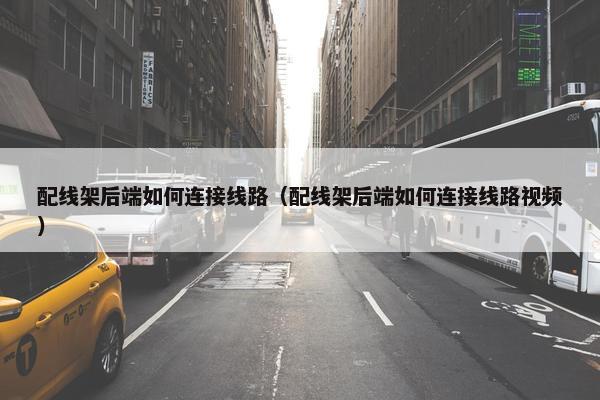 配线架后端如何连接线路（配线架后端如何连接线路视频）