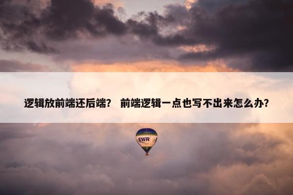 逻辑放前端还后端？ 前端逻辑一点也写不出来怎么办？