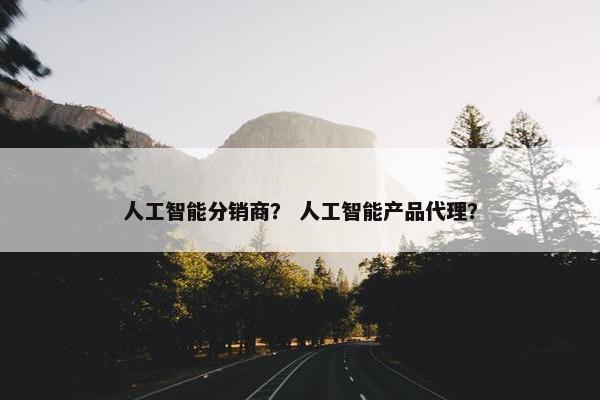 人工智能分销商？ 人工智能产品代理？