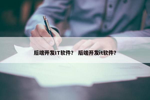 后端开发IT软件？ 后端开发it软件？