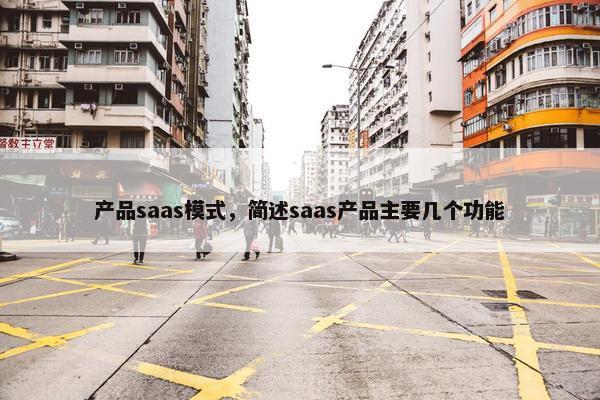 产品saas模式，简述saas产品主要几个功能