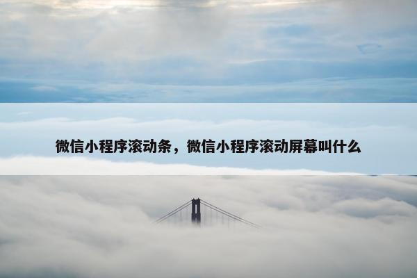 微信小程序滚动条，微信小程序滚动屏幕叫什么