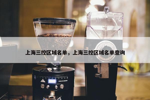 上海三控区域名单，上海三控区域名单查询