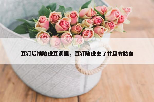 耳钉后端陷进耳洞里，耳钉陷进去了并且有脓包