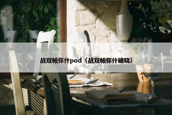 战双帕弥什pod（战双帕弥什破晓）