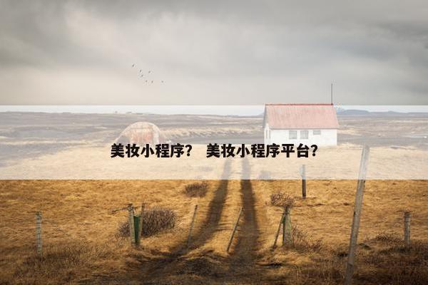 美妆小程序？ 美妆小程序平台？
