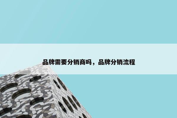 品牌需要分销商吗，品牌分销流程