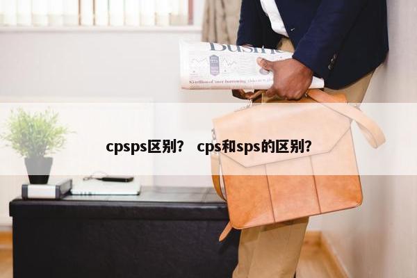 cpsps区别？ cps和sps的区别？