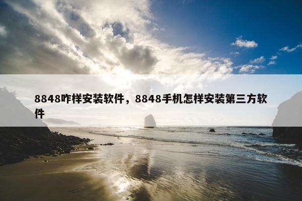 8848咋样安装软件，8848手机怎样安装第三方软件