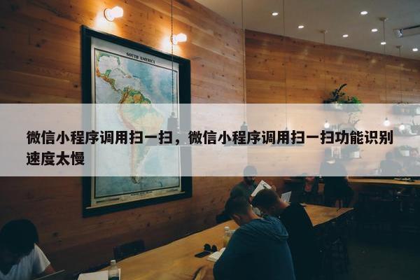 微信小程序调用扫一扫，微信小程序调用扫一扫功能识别速度太慢