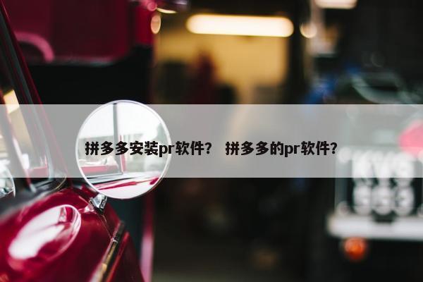 拼多多安装pr软件？ 拼多多的pr软件？
