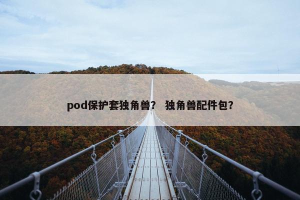 pod保护套独角兽？ 独角兽配件包？