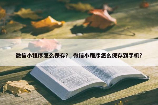 微信小程序怎么保存？ 微信小程序怎么保存到手机？