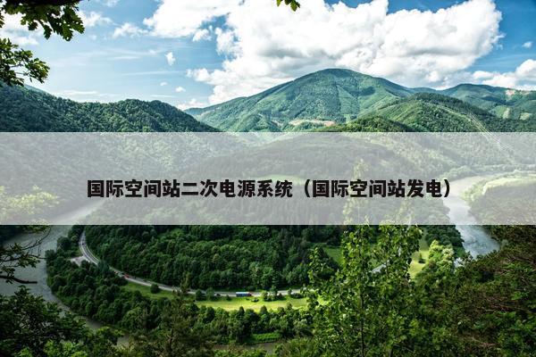 国际空间站二次电源系统（国际空间站发电）