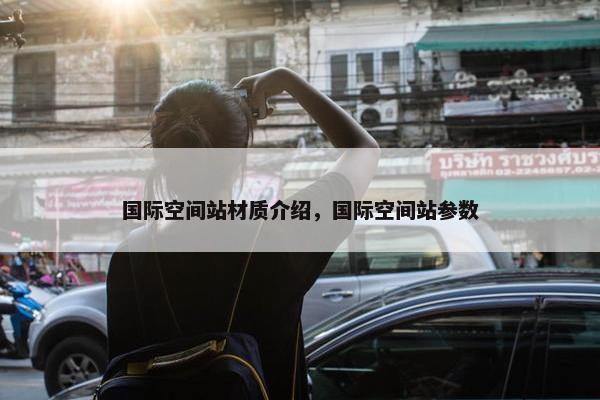 国际空间站材质介绍，国际空间站参数