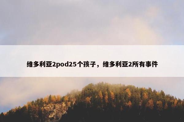 维多利亚2pod25个孩子，维多利亚2所有事件