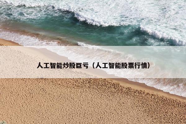 人工智能炒股巨亏（人工智能股票行情）