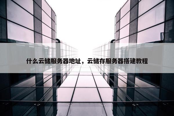 什么云储服务器地址，云储存服务器搭建教程