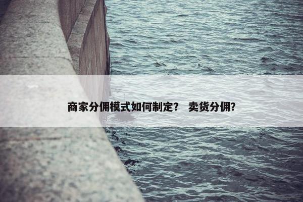 商家分佣模式如何制定？ 卖货分佣？