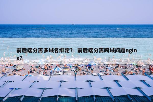 前后端分离多域名绑定？ 前后端分离跨域问题nginx？