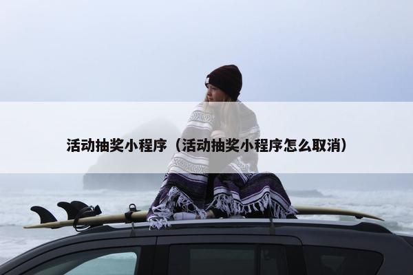 活动抽奖小程序（活动抽奖小程序怎么取消）