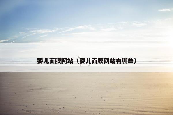 婴儿面膜网站（婴儿面膜网站有哪些）