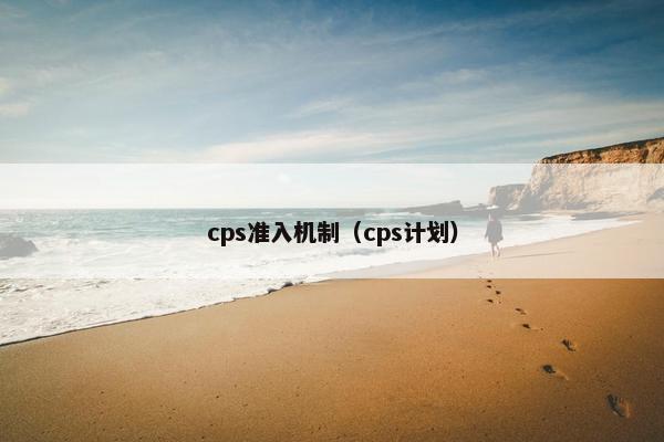 cps准入机制（cps计划）