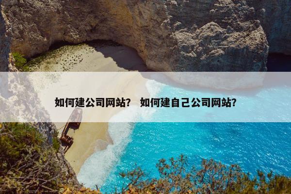 如何建公司网站？ 如何建自己公司网站？