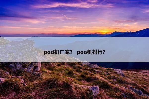pod机厂家？ poa机排行？