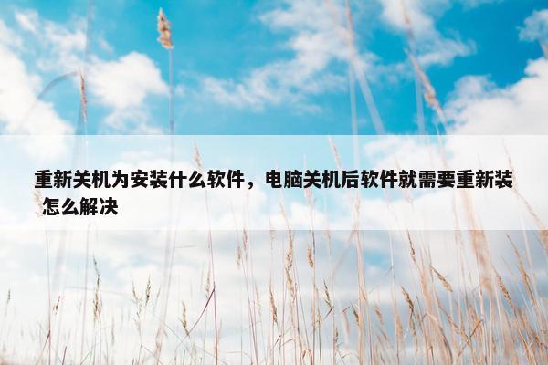 重新关机为安装什么软件，电脑关机后软件就需要重新装 怎么解决