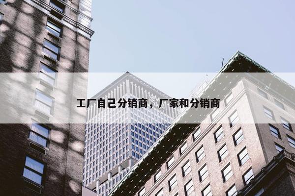 工厂自己分销商，厂家和分销商