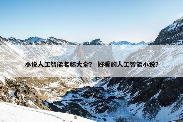 小说人工智能名称大全？ 好看的人工智能小说？