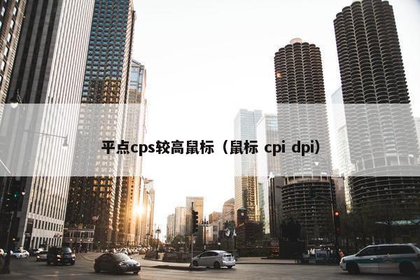 平点cps较高鼠标（鼠标 cpi dpi）