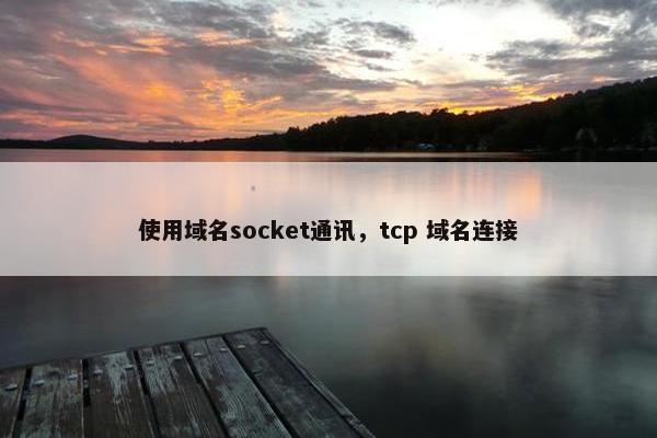 使用域名socket通讯，tcp 域名连接