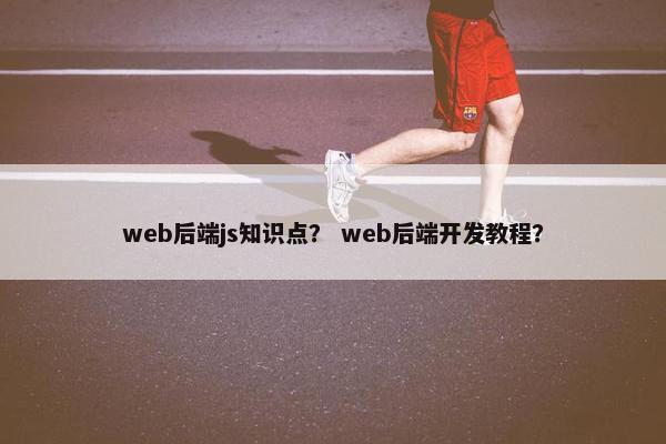 web后端js知识点？ web后端开发教程？