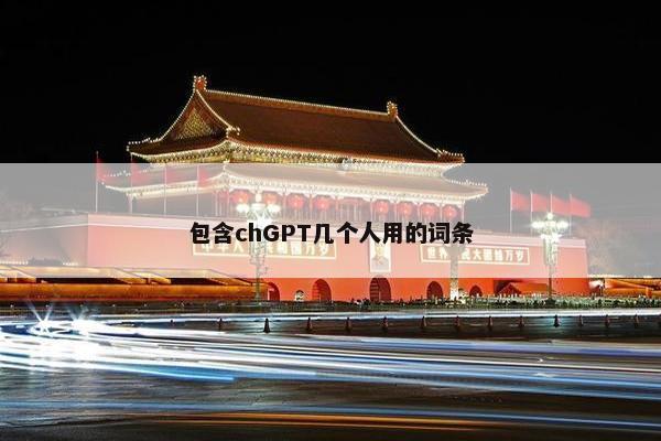 包含chGPT几个人用的词条