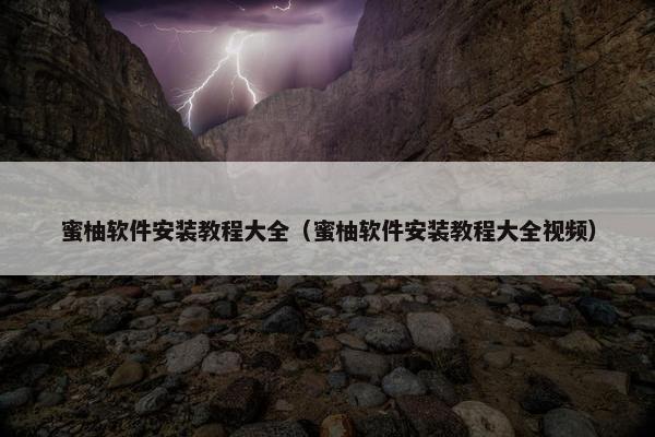蜜柚软件安装教程大全（蜜柚软件安装教程大全视频）