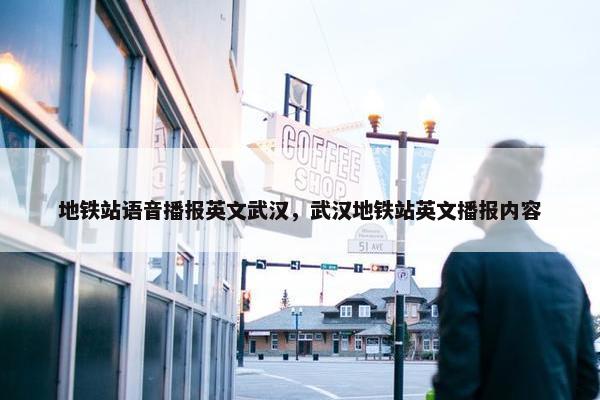 地铁站语音播报英文武汉，武汉地铁站英文播报内容