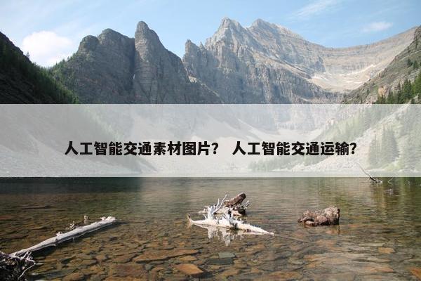 人工智能交通素材图片？ 人工智能交通运输？