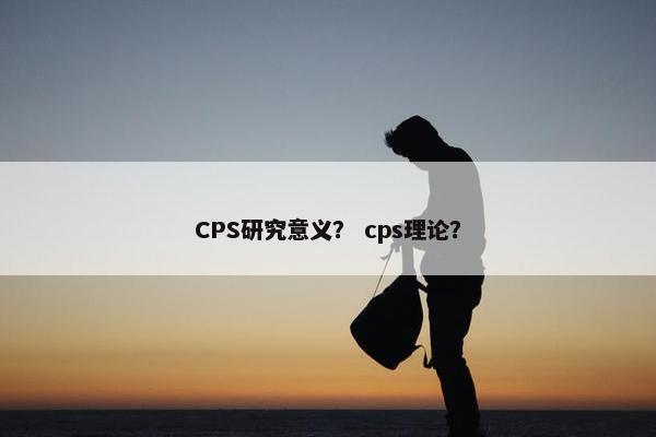 CPS研究意义？ cps理论？