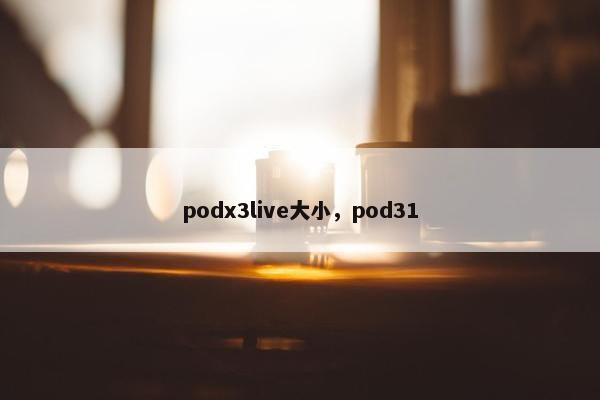 podx3live大小，pod31