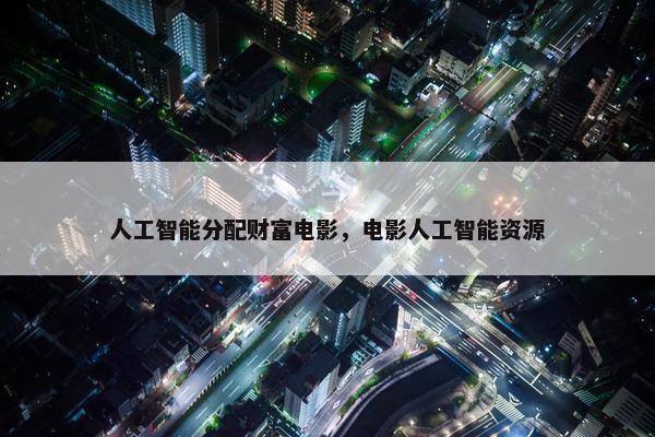 人工智能分配财富电影，电影人工智能资源