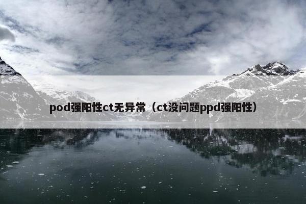 pod强阳性ct无异常（ct没问题ppd强阳性）