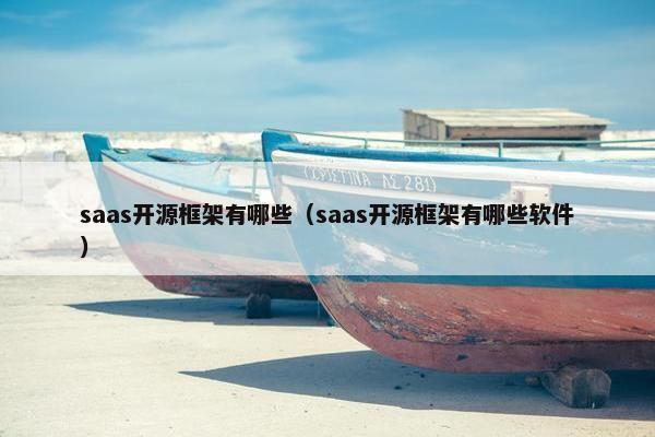 saas开源框架有哪些（saas开源框架有哪些软件）