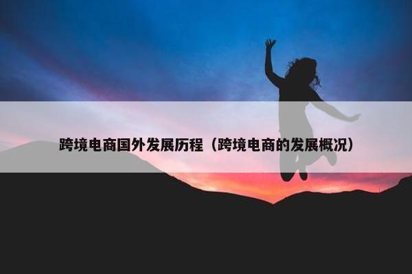 跨境电商国外发展历程（跨境电商的发展概况）