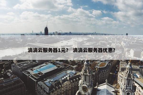 滴滴云服务器1元？ 滴滴云服务器优惠？