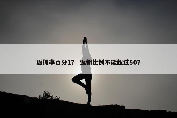 返佣率百分1？ 返佣比例不能超过50？