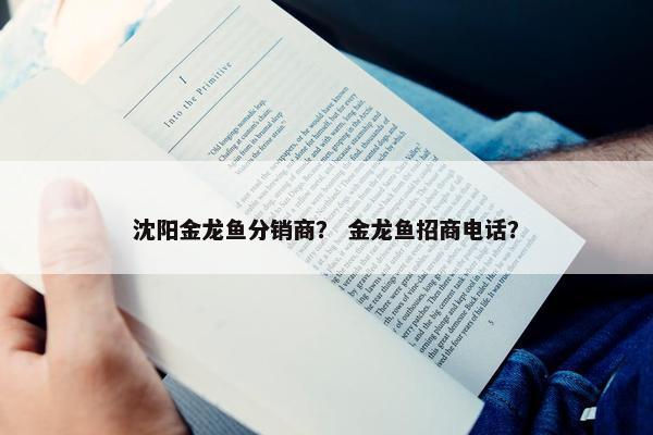 沈阳金龙鱼分销商？ 金龙鱼招商电话？