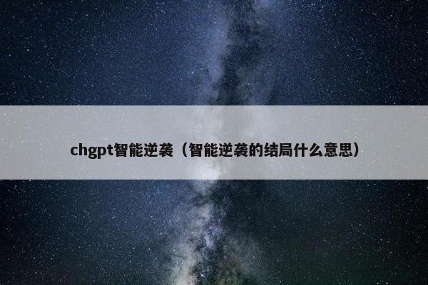 chgpt智能逆袭（智能逆袭的结局什么意思）