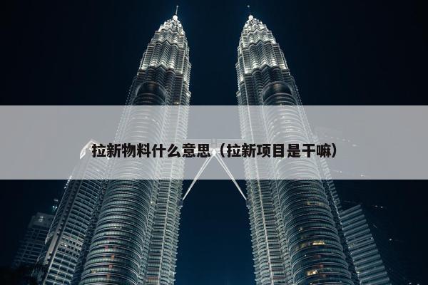 拉新物料什么意思（拉新项目是干嘛）
